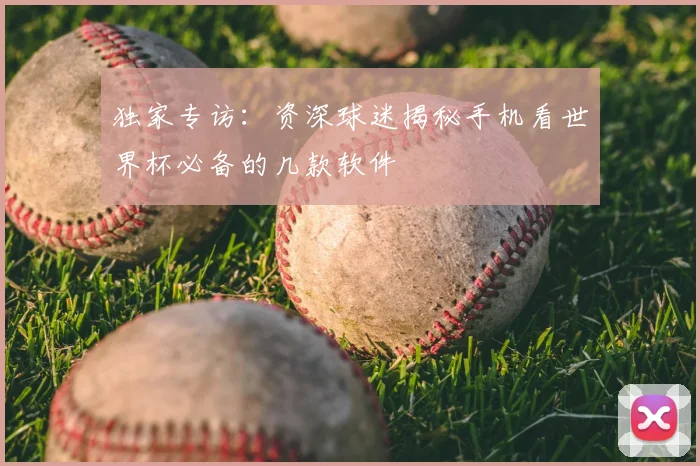 独家专访：资深球迷揭秘手机看世界杯必备的几款软件