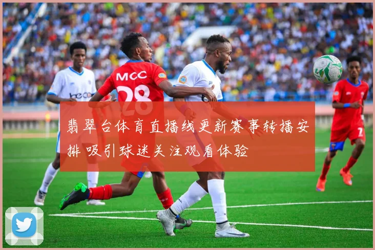 翡翠台体育直播线更新赛事转播安排 吸引球迷关注观看体验