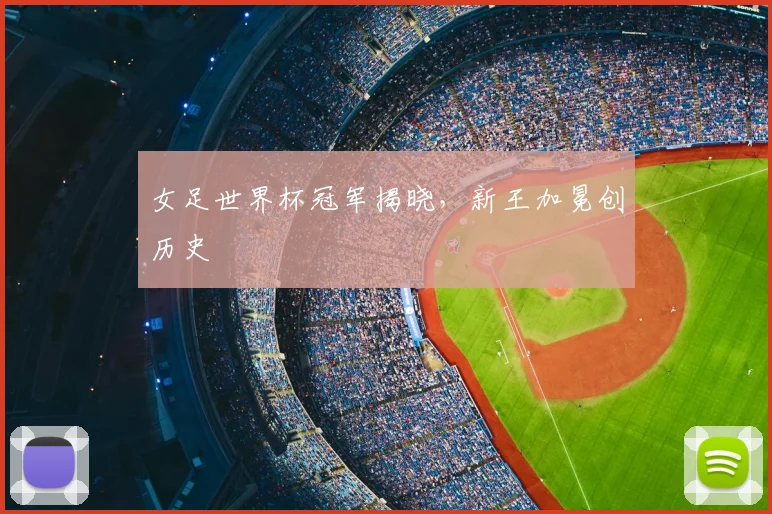 女足世界杯冠军揭晓，新王加冕创历史