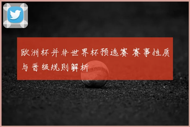 欧洲杯并非世界杯预选赛 赛事性质与晋级规则解析