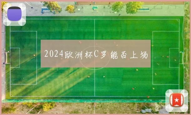 2024欧洲杯C罗能否上场